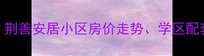 图片 滕州市二手房市场：荆善安居小区房价走势、学区配套及投资价值全调查