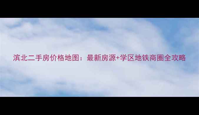 图片 滨北二手房价格地图：最新房源+学区地铁商圈全攻略