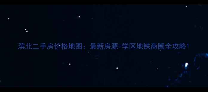 图片 滨北二手房价格地图：最新房源+学区地铁商圈全攻略1