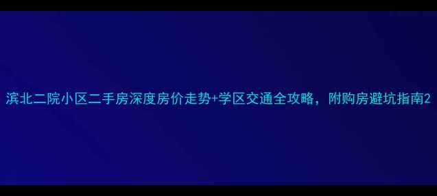 图片 滨北二院小区二手房深度房价走势+学区交通全攻略，附购房避坑指南2