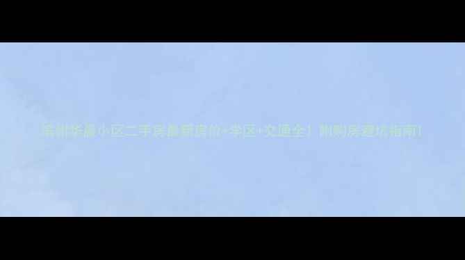 图片 滨州华晨小区二手房最新房价+学区+交通全！附购房避坑指南1