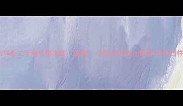 图片 滨州怡华苑二手房价格走势（最新）+学区房+核心商圈+投资自住指南2