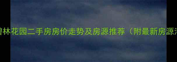 图片 滨州碧林花园二手房房价走势及房源推荐（附最新房源清单）