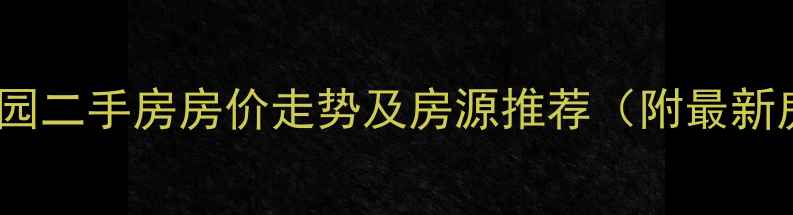 图片 滨州碧林花园二手房房价走势及房源推荐（附最新房源清单）2