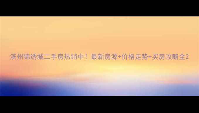 图片 滨州锦绣城二手房热销中！最新房源+价格走势+买房攻略全2
