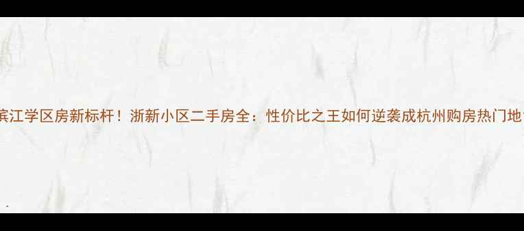 图片 滨江学区房新标杆！浙新小区二手房全：性价比之王如何逆袭成杭州购房热门地1