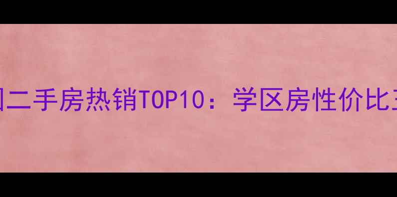 图片 滨海亲亲家园二手房热销TOP10：学区房性价比王炸+全攻略1