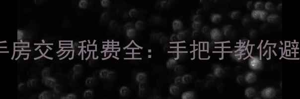图片 漯河二手房交易税费全：手把手教你避坑省钱1