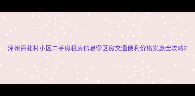 图片 漳州百花村小区二手房租房信息学区房交通便利价格实惠全攻略2