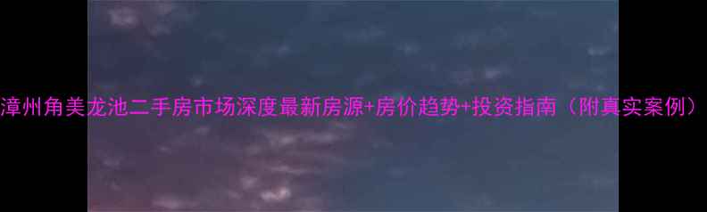图片 漳州角美龙池二手房市场深度最新房源+房价趋势+投资指南（附真实案例）