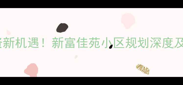图片 潍坊二手房投资新机遇！新富佳苑小区规划深度及市场价值评估1