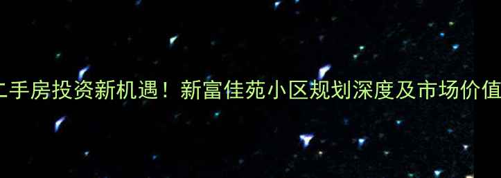 图片 潍坊二手房投资新机遇！新富佳苑小区规划深度及市场价值评估2