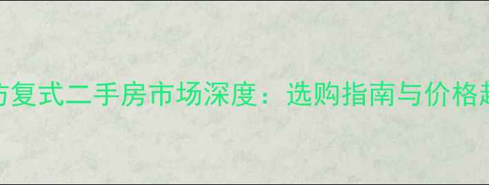 图片 潍坊复式二手房市场深度：选购指南与价格趋势
