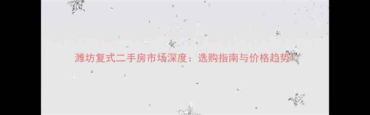 图片 潍坊复式二手房市场深度：选购指南与价格趋势1