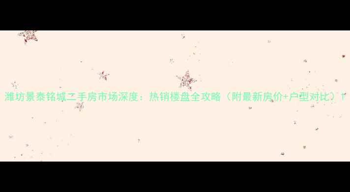 图片 潍坊景泰铭城二手房市场深度：热销楼盘全攻略（附最新房价+户型对比）1