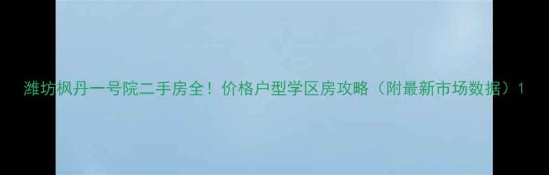 图片 潍坊枫丹一号院二手房全！价格户型学区房攻略（附最新市场数据）1