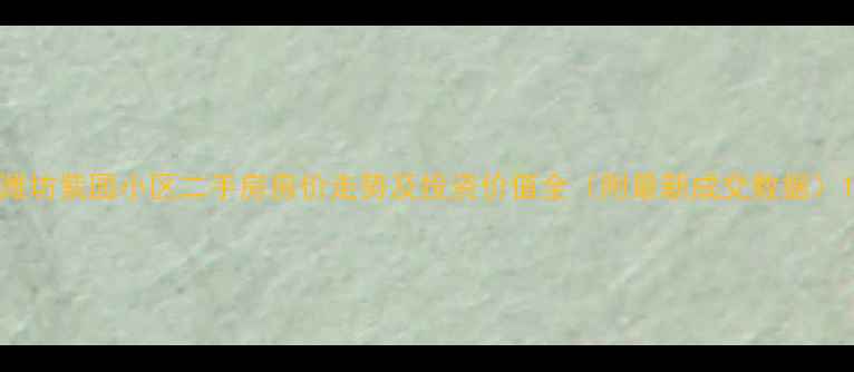 图片 潍坊紫园小区二手房房价走势及投资价值全（附最新成交数据）1