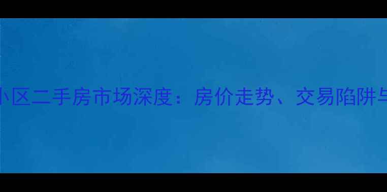 图片 潍坊西园小区二手房市场深度：房价走势、交易陷阱与购房指南