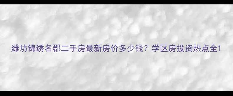 图片 潍坊锦绣名郡二手房最新房价多少钱？学区房投资热点全1