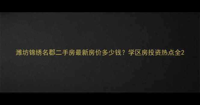 图片 潍坊锦绣名郡二手房最新房价多少钱？学区房投资热点全2