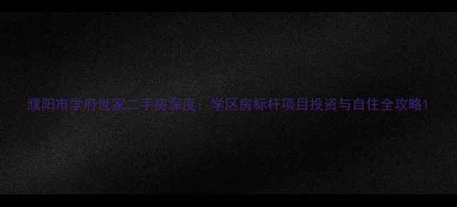 图片 濮阳市学府世家二手房深度：学区房标杆项目投资与自住全攻略1