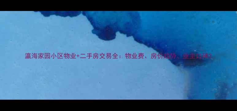 图片 瀛海家园小区物业+二手房交易全：物业费、房价趋势、业主口碑2