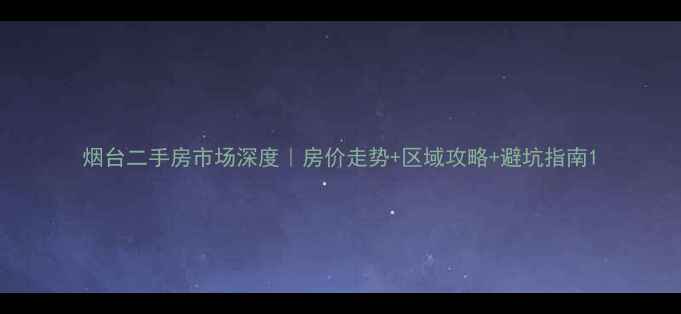图片 烟台二手房市场深度｜房价走势+区域攻略+避坑指南1