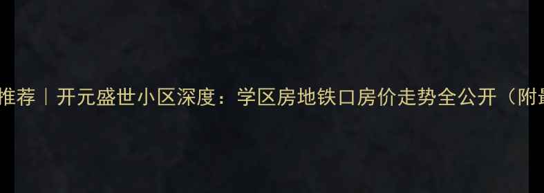 图片 烟台二手房推荐｜开元盛世小区深度：学区房地铁口房价走势全公开（附最新房源）1