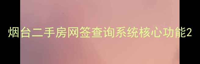 图片 烟台二手房网签查询系统核心功能2