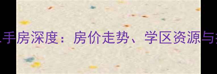图片 烟台华电小区二手房深度：房价走势、学区资源与投资价值全攻略