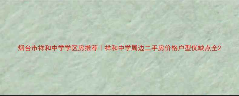 图片 烟台市祥和中学学区房推荐｜祥和中学周边二手房价格户型优缺点全2