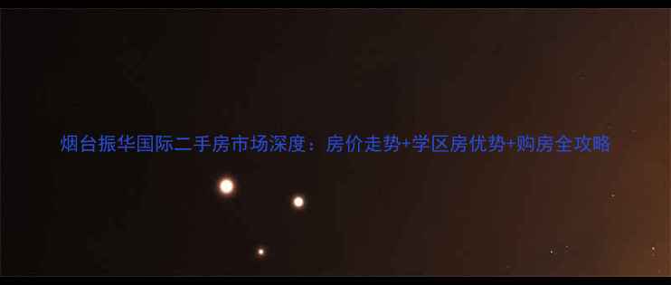 图片 烟台振华国际二手房市场深度：房价走势+学区房优势+购房全攻略