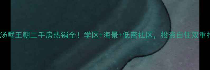 图片 烟台汤墅王朝二手房热销全！学区+海景+低密社区，投资自住双重推荐1
