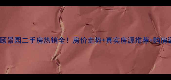 图片 烟台福山颐景园二手房热销全！房价走势+真实房源推荐+购房避坑指南1