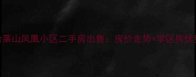 图片 烟台莱山凤凰小区二手房出售：房价走势+学区房优势全