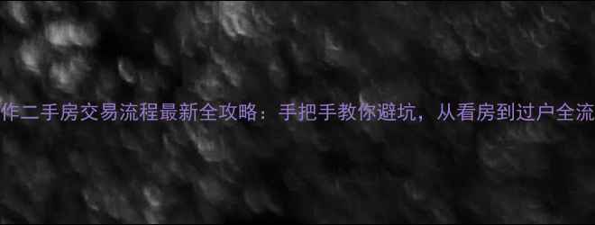 图片 焦作二手房交易流程最新全攻略：手把手教你避坑，从看房到过户全流程