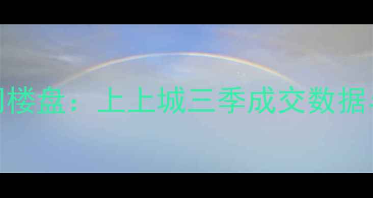 图片 燕郊二手房市场热门楼盘：上上城三季成交数据与投资价值深度分析