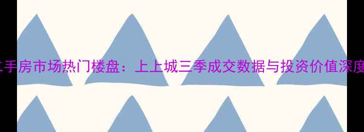 图片 燕郊二手房市场热门楼盘：上上城三季成交数据与投资价值深度分析1