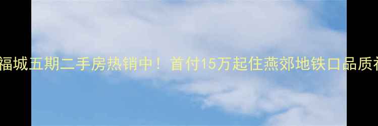 图片 燕郊福城五期二手房热销中！首付15万起住燕郊地铁口品质社区2