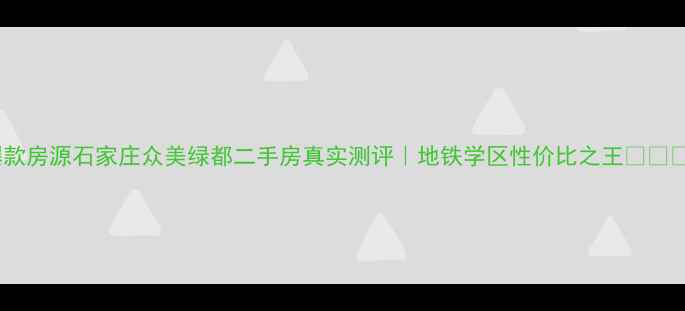 图片 爆款房源石家庄众美绿都二手房真实测评｜地铁学区性价比之王🏠💰🚇2