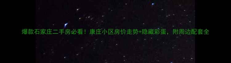 图片 爆款石家庄二手房必看！康庄小区房价走势+隐藏彩蛋，附周边配套全