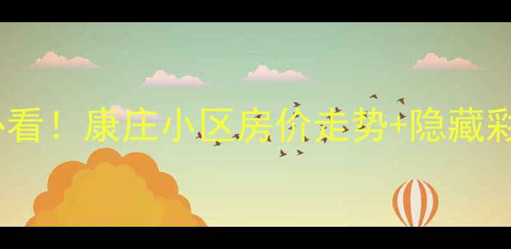 图片 爆款石家庄二手房必看！康庄小区房价走势+隐藏彩蛋，附周边配套全1