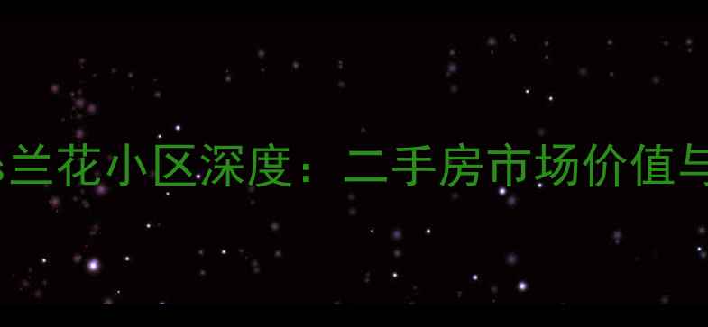 图片 牡丹小区vs兰花小区深度：二手房市场价值与投资指南2