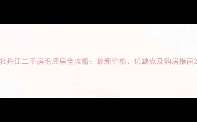 图片 牡丹江二手房毛坯房全攻略：最新价格、优缺点及购房指南2