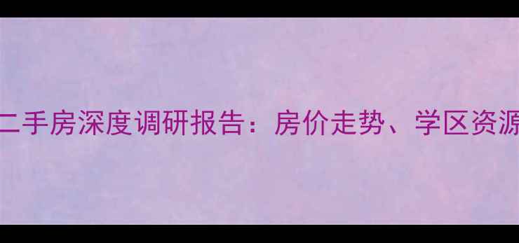 图片 珠江峰景小区二手房深度调研报告：房价走势、学区资源及投资价值全