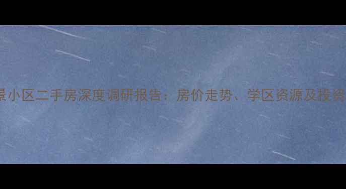 图片 珠江峰景小区二手房深度调研报告：房价走势、学区资源及投资价值全2
