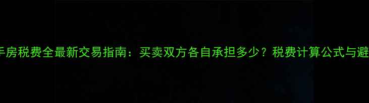 图片 珠海二手房税费全最新交易指南：买卖双方各自承担多少？税费计算公式与避税技巧1