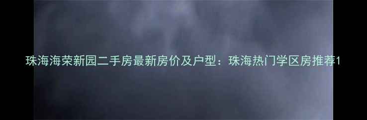 图片 珠海海荣新园二手房最新房价及户型：珠海热门学区房推荐1