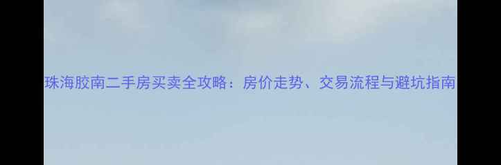 图片 珠海胶南二手房买卖全攻略：房价走势、交易流程与避坑指南