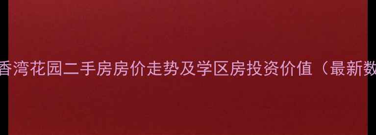 图片 珠海香湾花园二手房房价走势及学区房投资价值（最新数据）